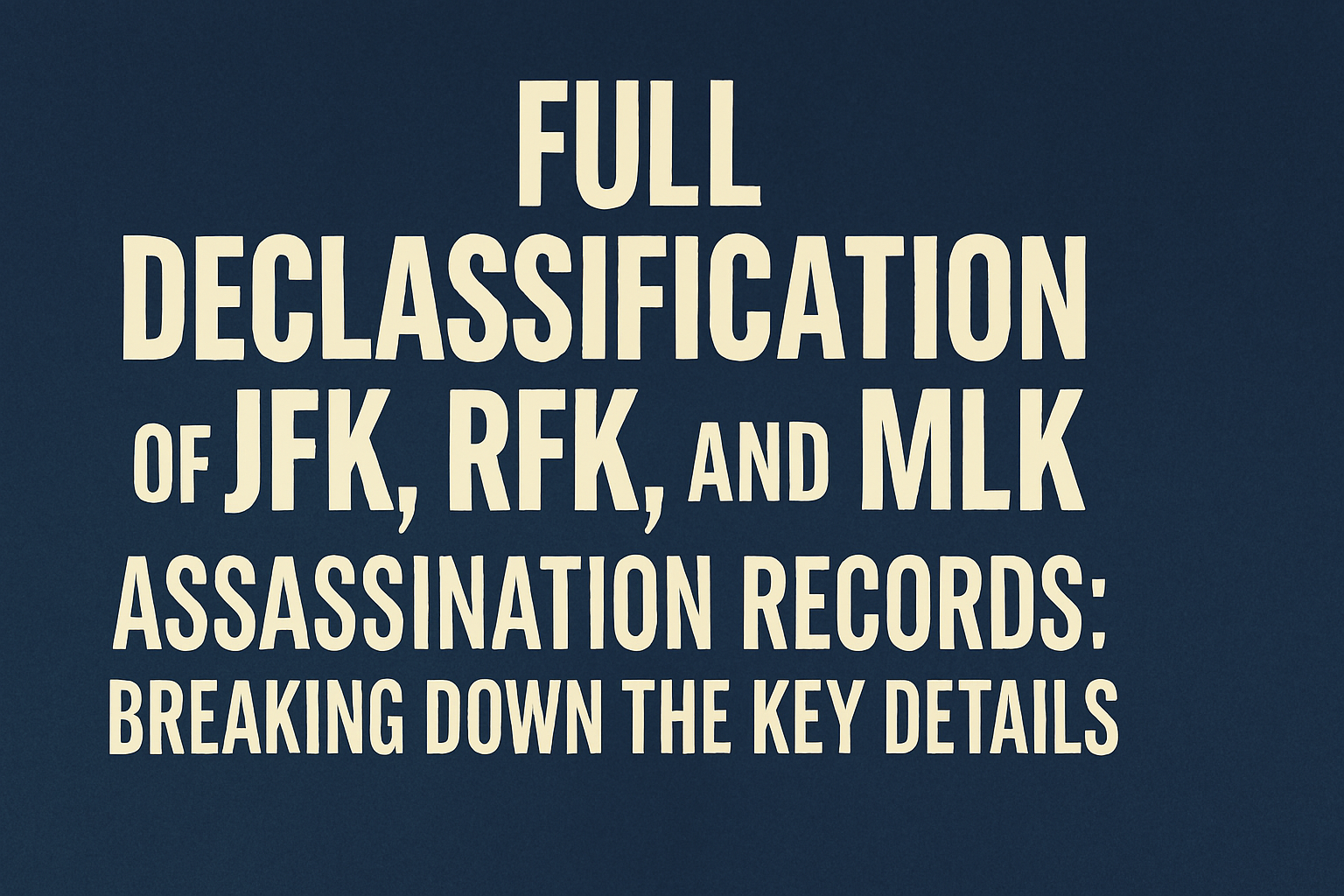 Full Declassification of JFK, RFK, and MLK Assassination Records: Breaking Down the Key Details