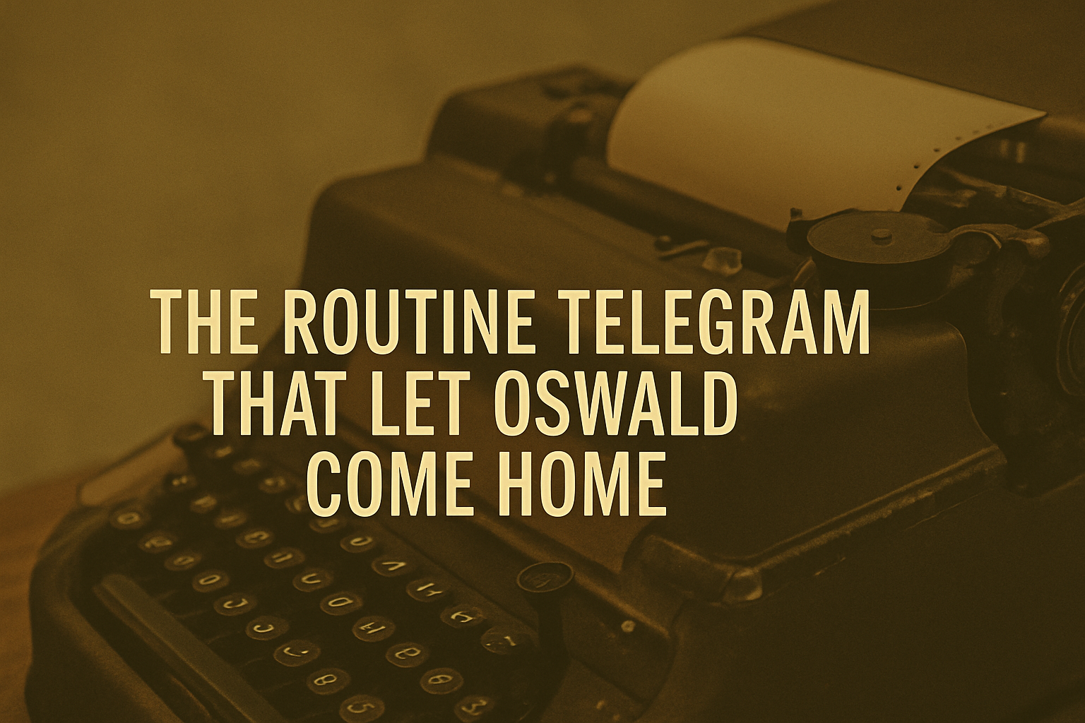 The Routine Telegram That Let Oswald Come Home