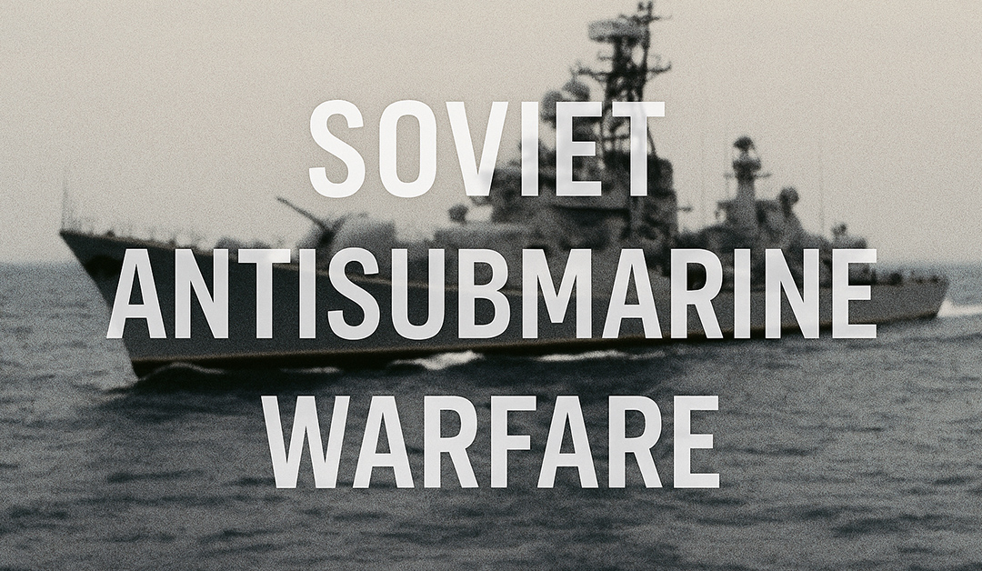 How the Soviet Navy Prioritized Antisubmarine Warfare in the Cold War